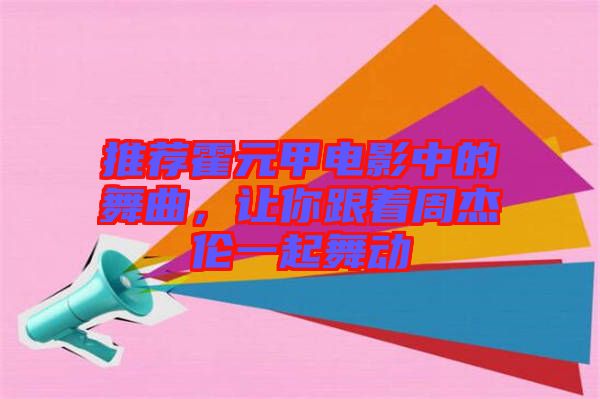 推薦霍元甲電影中的舞曲，讓你跟著周杰倫一起舞動