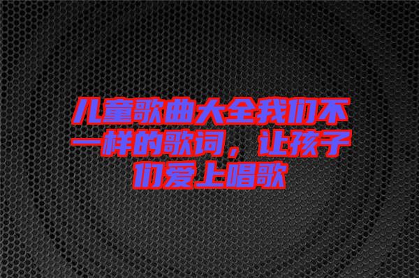 兒童歌曲大全我們不一樣的歌詞，讓孩子們愛(ài)上唱歌