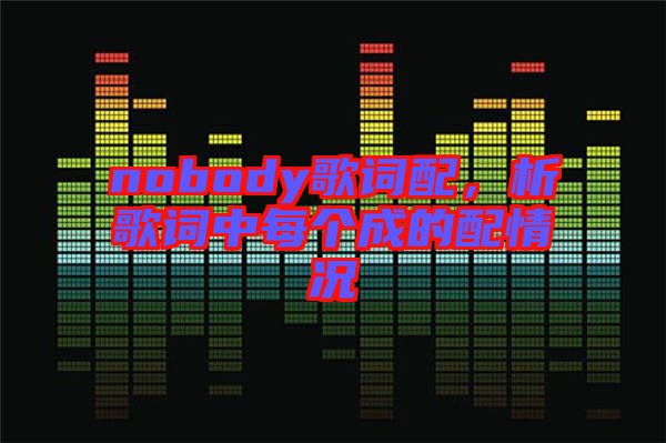 nobody歌詞配，析歌詞中每個(gè)成的配情況