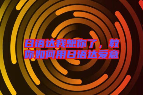 日語達(dá)我想你了，教你如何用日語達(dá)愛意