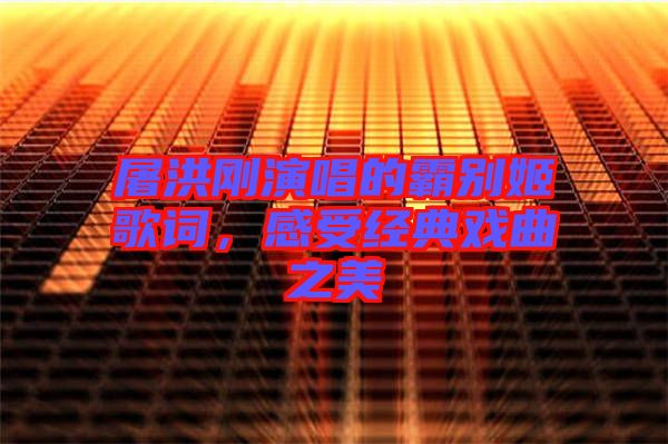 屠洪剛演唱的霸別姬歌詞，感受經(jīng)典戲曲之美