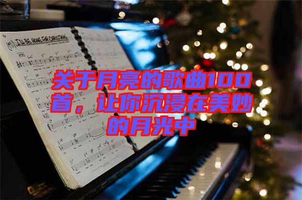 關(guān)于月亮的歌曲100首，讓你沉浸在美妙的月光中