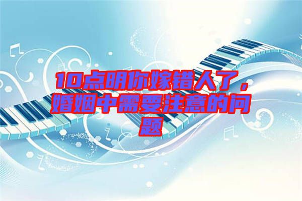 10點明你嫁錯人了，婚姻中需要注意的問題