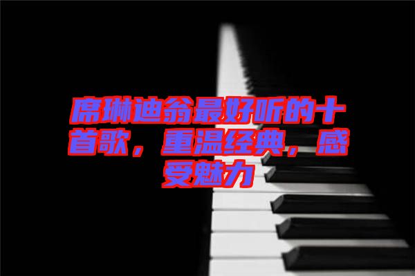 席琳迪翁最好聽的十首歌，重溫經(jīng)典，感受魅力