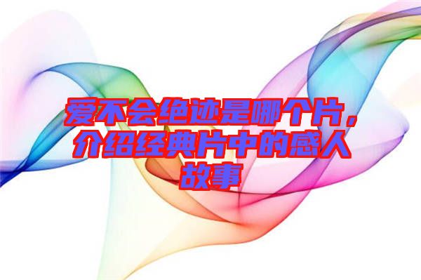 愛不會絕跡是哪個(gè)片，介紹經(jīng)典片中的感人故事