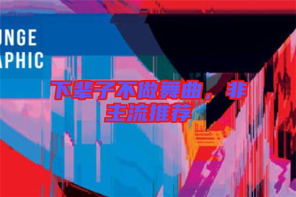 下輩子不做舞曲，非主流推薦