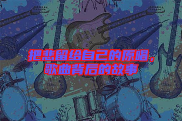 把悲留給自己的原唱，歌曲背后的故事