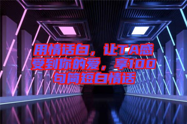 用情話白，讓TA感受到你的愛，享100句簡短白情話
