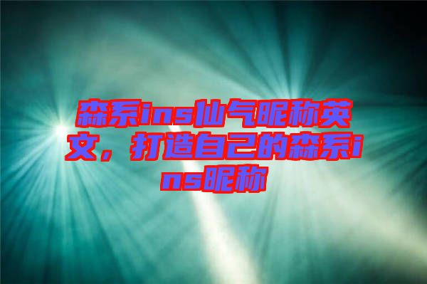 森系ins仙氣昵稱英文，打造自己的森系ins昵稱