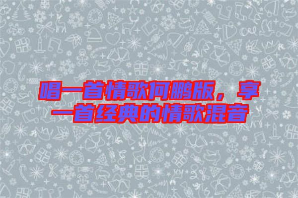唱一首情歌何鵬版，享一首經(jīng)典的情歌混音