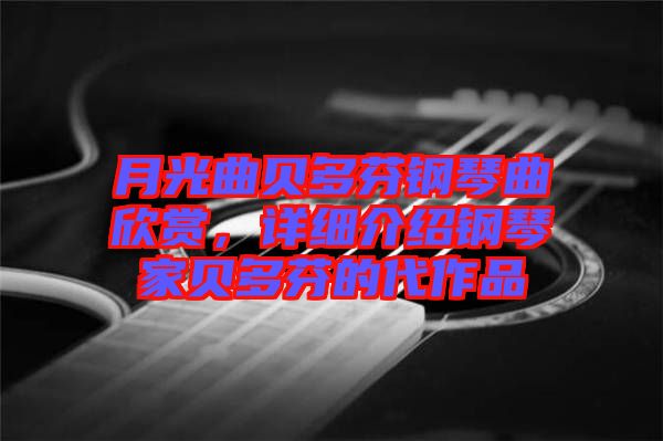 月光曲貝多芬鋼琴曲欣賞，詳細介紹鋼琴家貝多芬的代作品