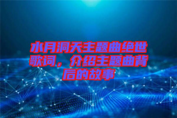 水月洞天主題曲絕世歌詞，介紹主題曲背后的故事