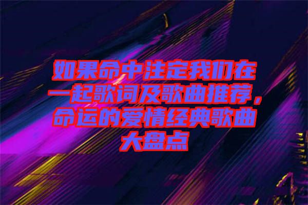 如果命中注定我們?cè)谝黄鸶柙~及歌曲推薦，命運(yùn)的愛(ài)情經(jīng)典歌曲大盤點(diǎn)