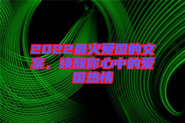 2022最火愛(ài)國(guó)的文案，喚醒你心中的愛(ài)國(guó)熱情