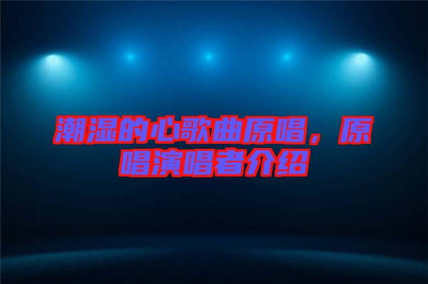 潮濕的心歌曲原唱，原唱演唱者介紹