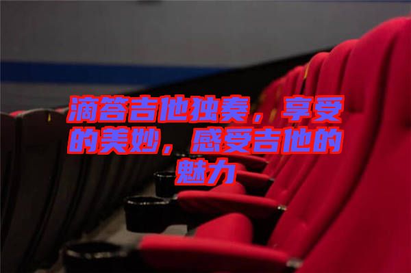 滴答吉他獨(dú)奏，享受的美妙，感受吉他的魅力