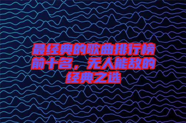 最經(jīng)典的歌曲排行榜前十名，無人能敵的經(jīng)典之選