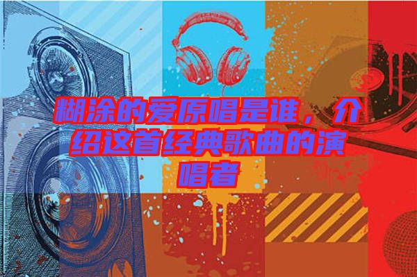 糊涂的愛(ài)原唱是誰(shuí)，介紹這首經(jīng)典歌曲的演唱者