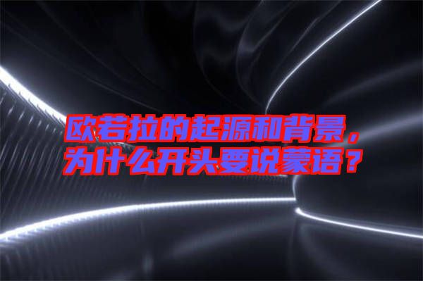 歐若拉的起源和背景，為什么開頭要說蒙語？