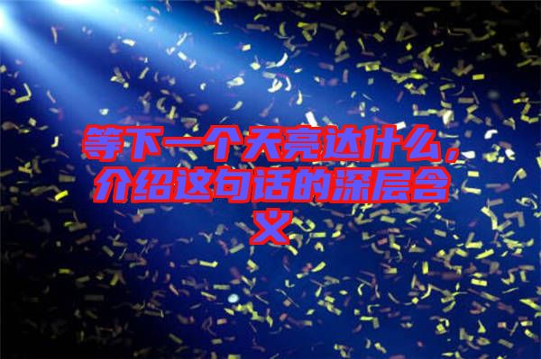 等下一個天亮達什么，介紹這句話的深層含義