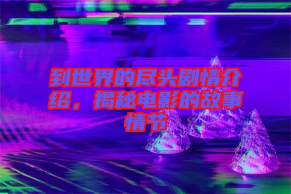 到世界的盡頭劇情介紹，揭秘電影的故事情節(jié)