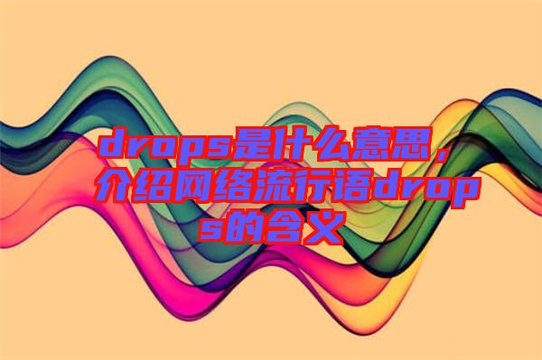 drops是什么意思，介紹網(wǎng)絡(luò)流行語drops的含義