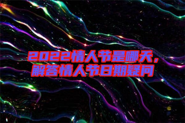 2022情人節(jié)是哪天，解答情人節(jié)日期疑問(wèn)
