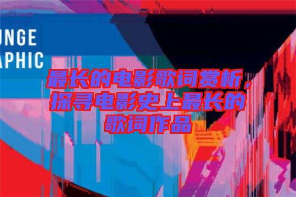 最長的電影歌詞賞析，探尋電影史上最長的歌詞作品