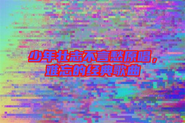 少年壯志不言愁原唱，難忘的經(jīng)典歌曲