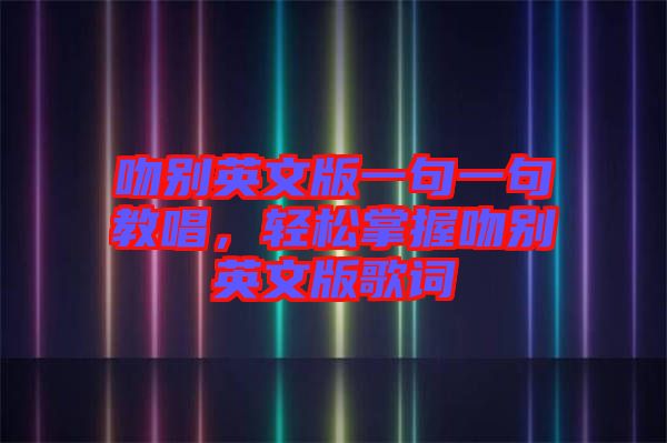 吻別英文版一句一句教唱，輕松掌握吻別英文版歌詞