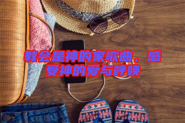 教會是神的家歌曲，感受神的愛與呼喚