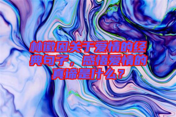 林徽因關(guān)于愛情的經(jīng)典句子，感悟愛情的真諦是什么？
