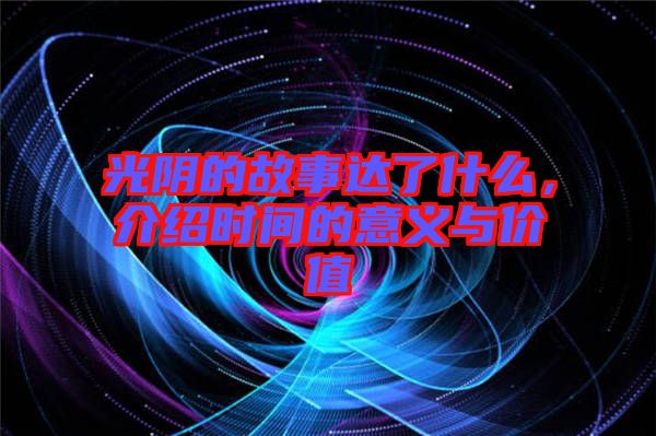 光陰的故事達(dá)了什么，介紹時(shí)間的意義與價(jià)值