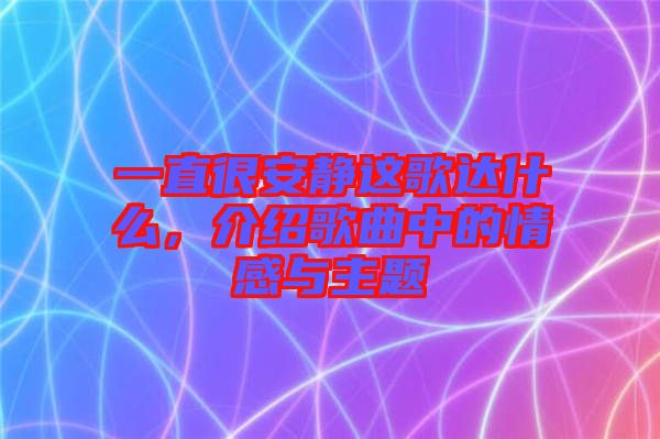一直很安靜這歌達什么，介紹歌曲中的情感與主題