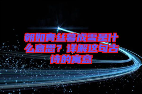 朝如青絲暮成雪是什么意思？詳解這句古詩的寓意