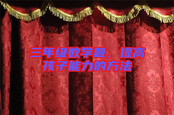 三年級數(shù)學(xué)題，提高孩子能力的方法