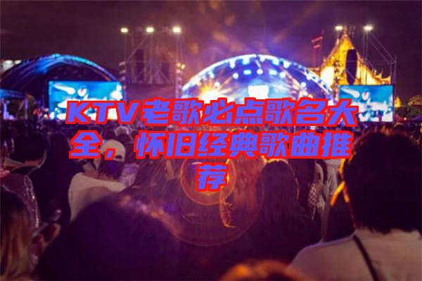 KTV老歌必點(diǎn)歌名大全，懷舊經(jīng)典歌曲推薦