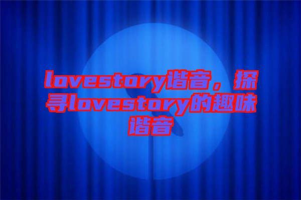 lovestory諧音，探尋lovestory的趣味諧音