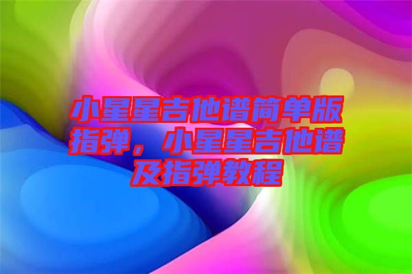 小星星吉他譜簡單版指彈，小星星吉他譜及指彈教程
