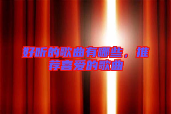 好聽的歌曲有哪些，推薦喜愛的歌曲