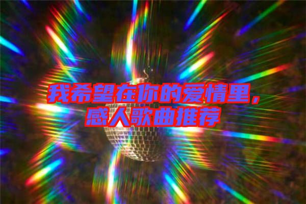 我希望在你的愛情里，感人歌曲推薦