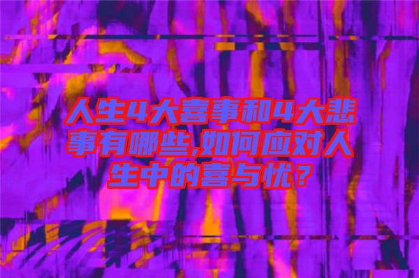 人生4大喜事和4大悲事有哪些,如何應(yīng)對(duì)人生中的喜與憂(yōu)？