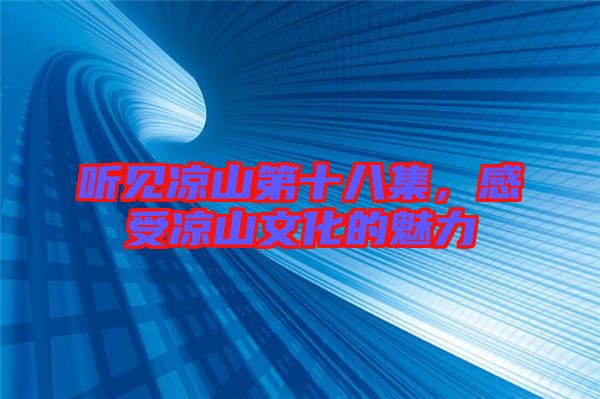 聽見涼山第十八集，感受涼山文化的魅力