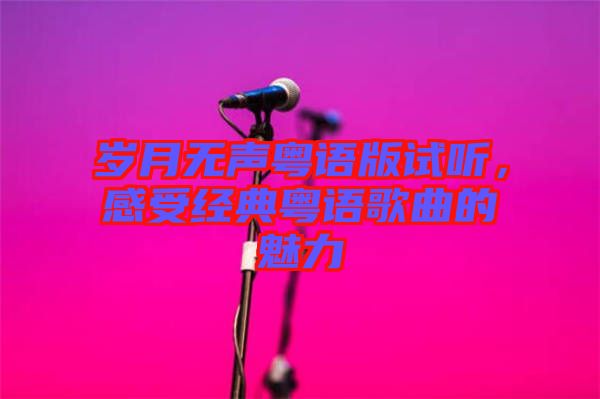 歲月無聲粵語版試聽，感受經(jīng)典粵語歌曲的魅力