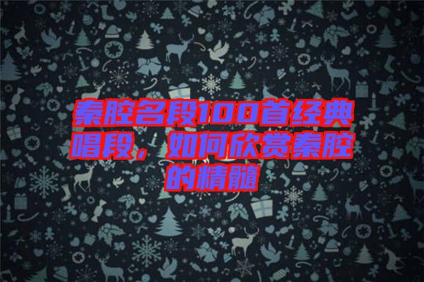 秦腔名段100首經(jīng)典唱段，如何欣賞秦腔的精髓