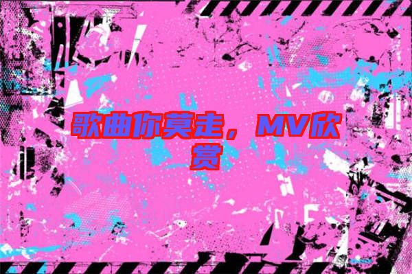 歌曲你莫走，MV欣賞
