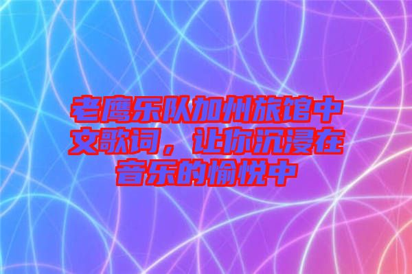 老鷹樂隊(duì)加州旅館中文歌詞，讓你沉浸在音樂的愉悅中
