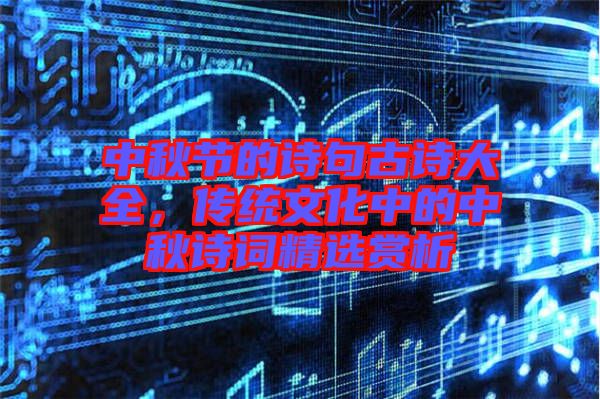 中秋節(jié)的詩句古詩大全，傳統(tǒng)文化中的中秋詩詞精選賞析