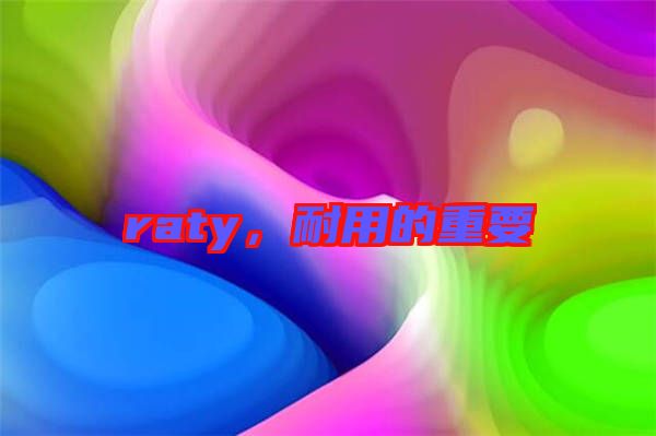 raty，耐用的重要