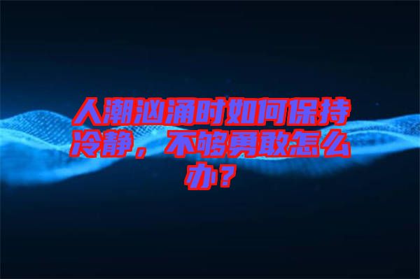人潮洶涌時如何保持冷靜，不夠勇敢怎么辦？